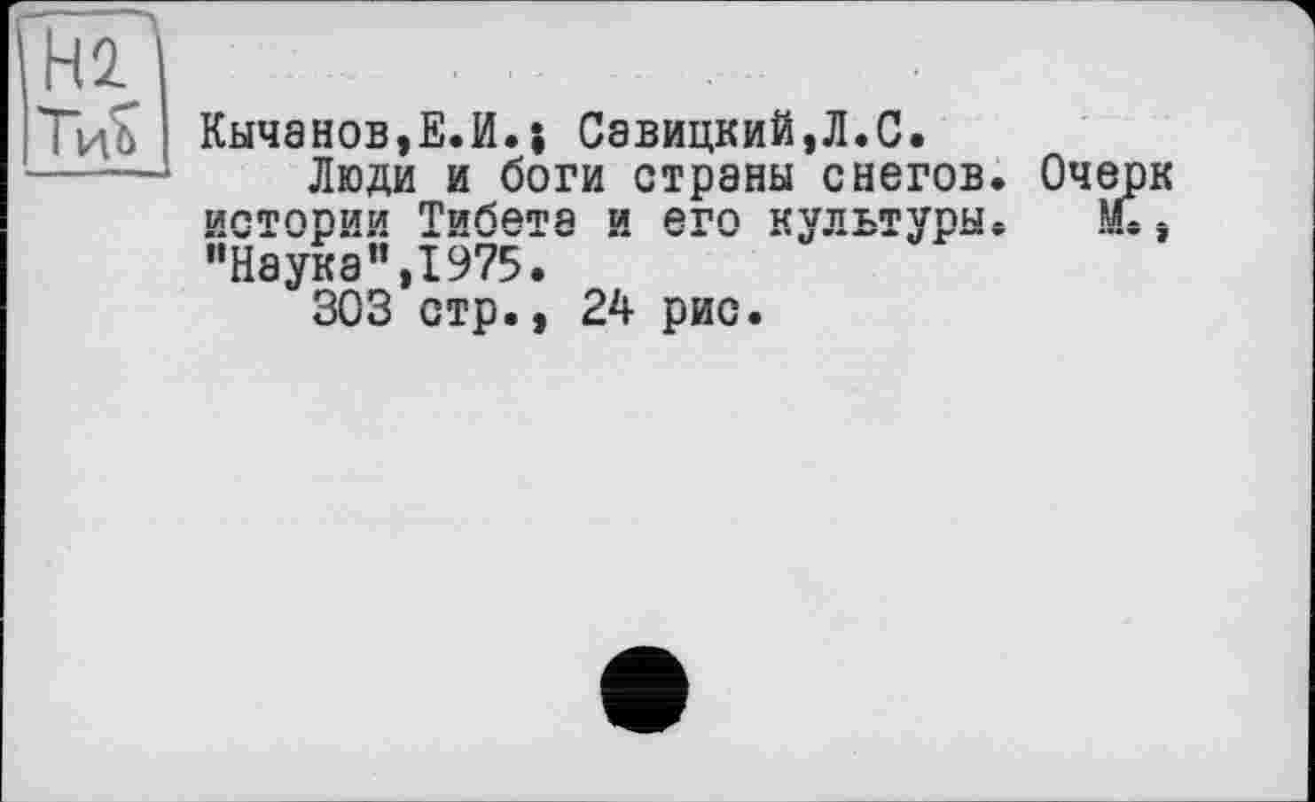 ﻿Н2 1
Тцб ■ Кычанов,E.M.j Савицкий,Л.С.
Люди и боги страны снегов. Очерк ИПФППИИ ТмбАФЙ М ЙТП ИЇТТІФЇПМ. Ml -"Наука",1975^........."	'
303 стр., 24 рис.